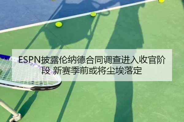 ESPN披露伦纳德合同调查进入收官阶段 新赛季前或将尘埃落定